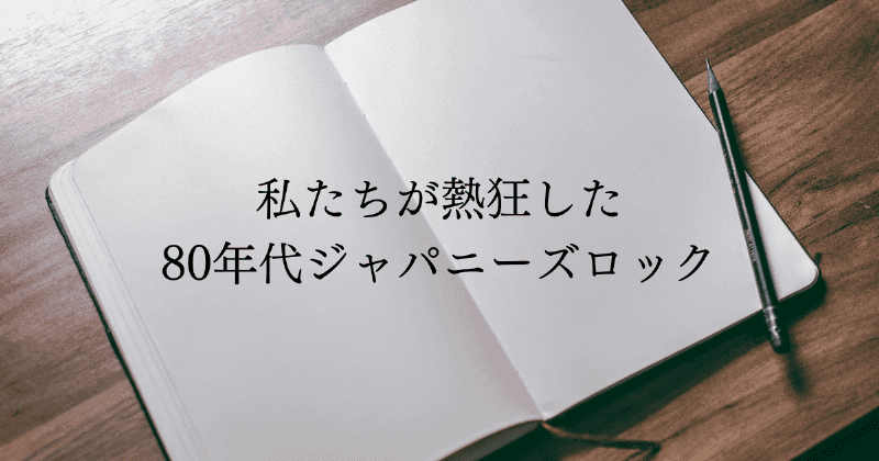 私たちが熱狂した80年代ジャパニーズロック