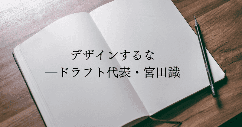 デザインするな－ドラフト代表・宮田識